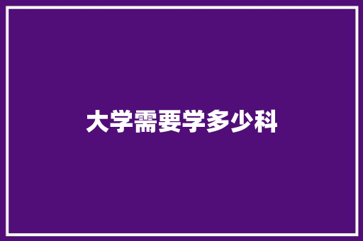 大学需要学多少科