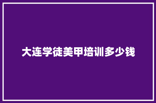 大连学徒美甲培训多少钱