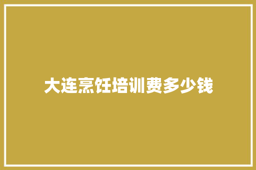 大连烹饪培训费多少钱