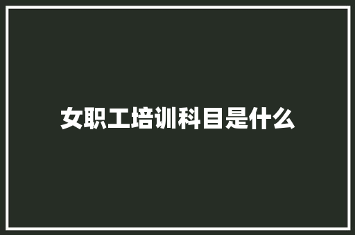 女职工培训科目是什么
