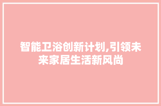 智能卫浴创新计划,引领未来家居生活新风尚