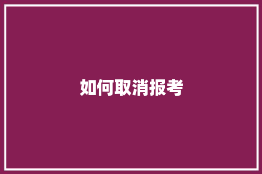 如何取消报考 工作报告