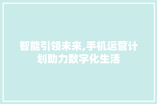 智能引领未来,手机运营计划助力数字化生活
