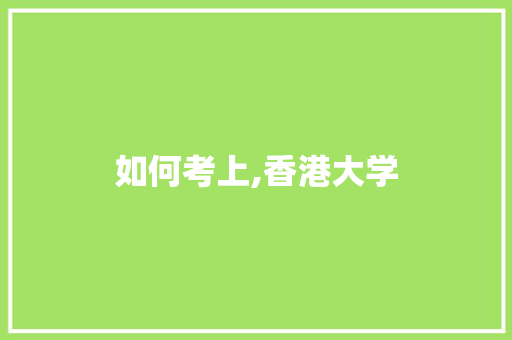 如何考上,香港大学