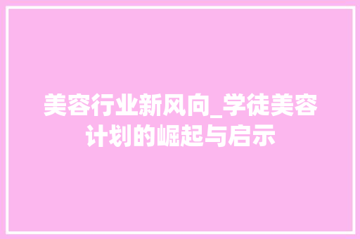 美容行业新风向_学徒美容计划的崛起与启示