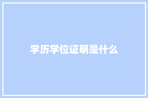学历学位证明是什么