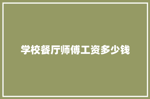 学校餐厅师傅工资多少钱 工作总结