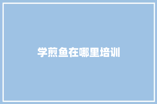 学煎鱼在哪里培训