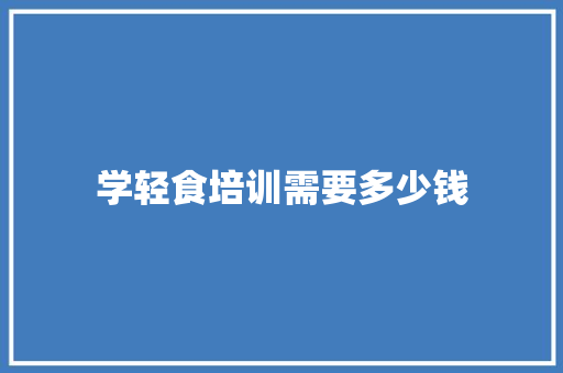 学轻食培训需要多少钱