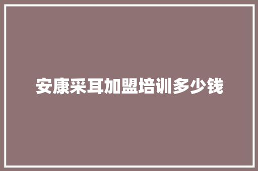 安康采耳加盟培训多少钱