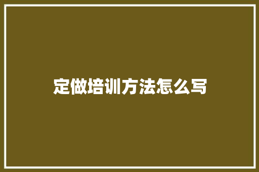 定做培训方法怎么写