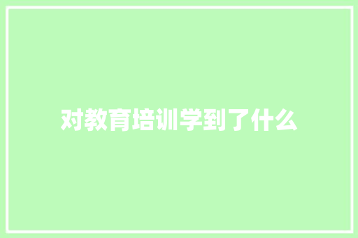 对教育培训学到了什么