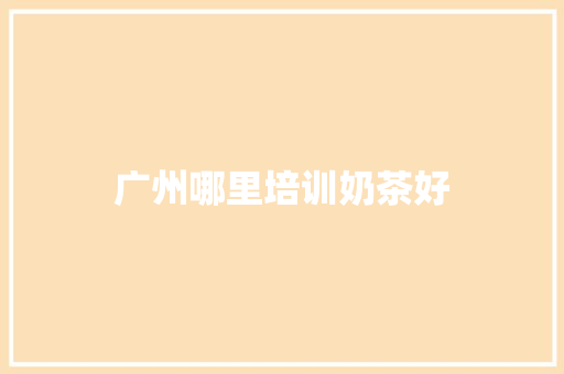 广州哪里培训奶茶好