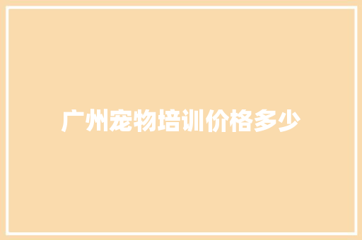 广州宠物培训价格多少