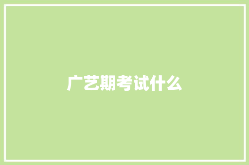 广艺期考试什么