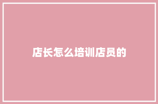 店长怎么培训店员的