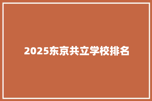 2025东京共立学校排名 工作报告
