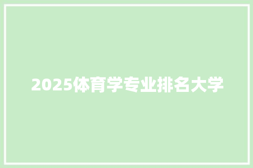 2025体育学专业排名大学 工作总结