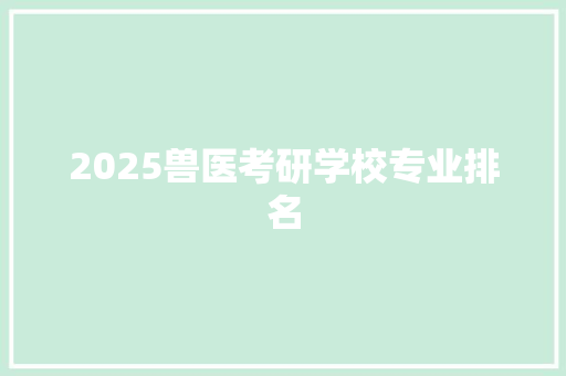 2025兽医考研学校专业排名