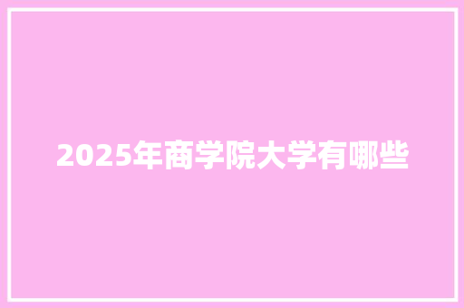 2025年商学院大学有哪些 工作报告