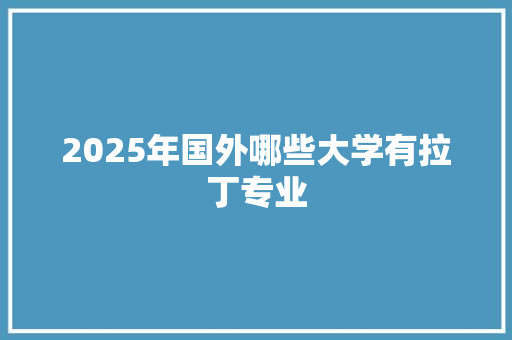 2025年国外哪些大学有拉丁专业