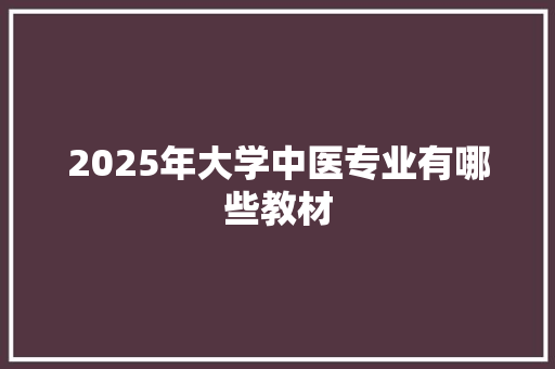 2025年大学中医专业有哪些教材