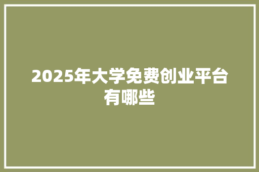 2025年大学免费创业平台有哪些