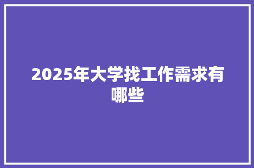 2025年大学找工作需求有哪些 工作报告