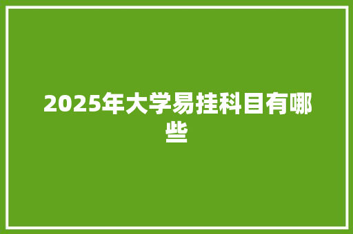 2025年大学易挂科目有哪些