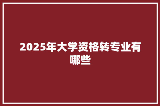 2025年大学资格转专业有哪些