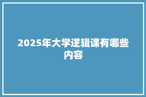 2025年大学逻辑课有哪些内容