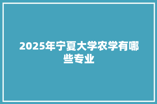 2025年宁夏大学农学有哪些专业