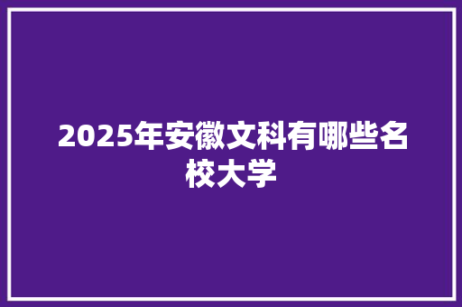 2025年安徽文科有哪些名校大学 生活随笔