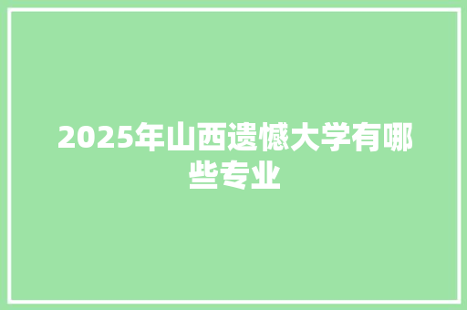 2025年山西遗憾大学有哪些专业