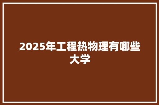2025年工程热物理有哪些大学 采访稿