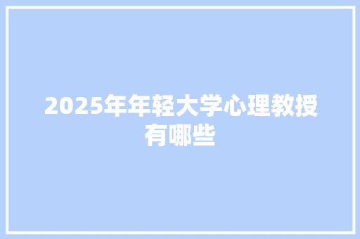 2025年年轻大学心理教授有哪些