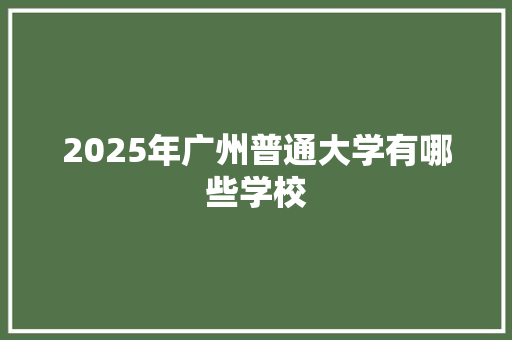 2025年广州普通大学有哪些学校