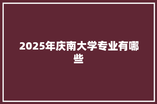 2025年庆南大学专业有哪些