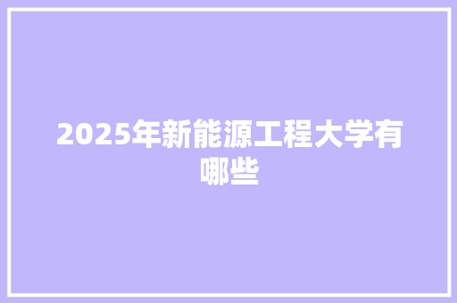 2025年新能源工程大学有哪些