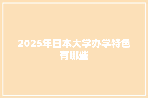 2025年日本大学办学特色有哪些