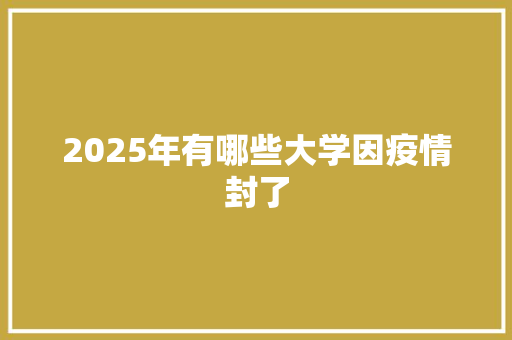 2025年有哪些大学因疫情封了