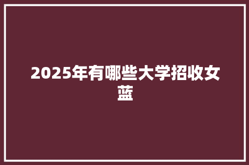 2025年有哪些大学招收女蓝
