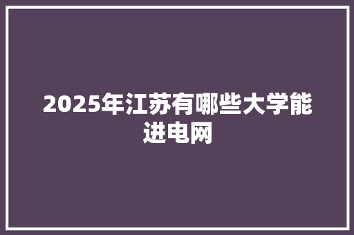 2025年江苏有哪些大学能进电网