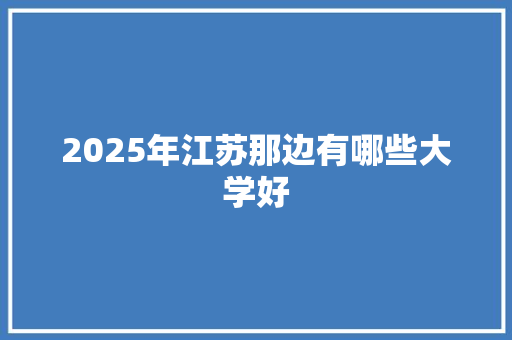 2025年江苏那边有哪些大学好
