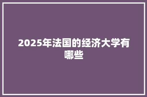 2025年法国的经济大学有哪些 商业文稿
