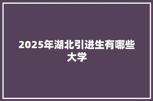 2025年湖北引进生有哪些大学