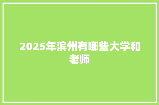 2025年滨州有哪些大学和老师 生活类