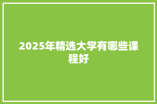 2025年精选大学有哪些课程好