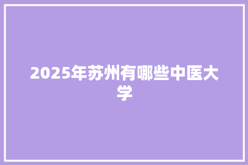 2025年苏州有哪些中医大学