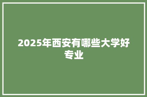 2025年西安有哪些大学好专业